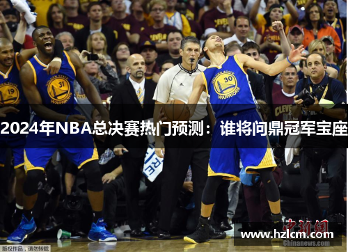 2024年NBA总决赛热门预测：谁将问鼎冠军宝座