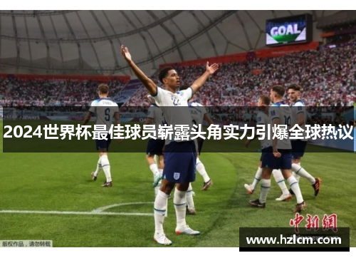 2024世界杯最佳球员崭露头角实力引爆全球热议