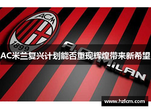 AC米兰复兴计划能否重现辉煌带来新希望