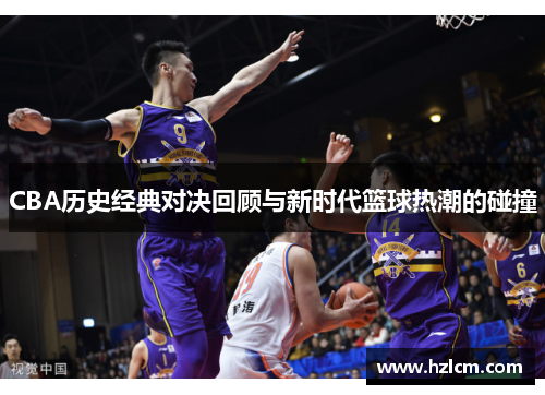 CBA历史经典对决回顾与新时代篮球热潮的碰撞
