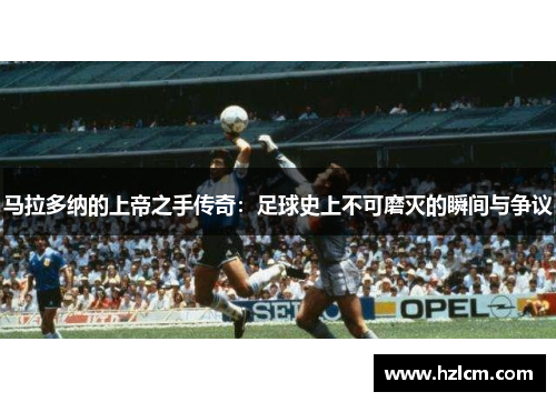 马拉多纳的上帝之手传奇：足球史上不可磨灭的瞬间与争议
