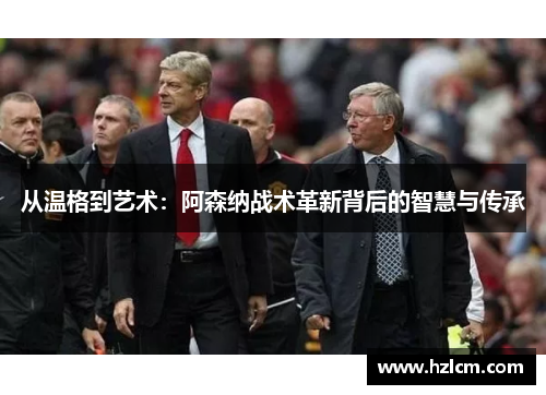 从温格到艺术：阿森纳战术革新背后的智慧与传承