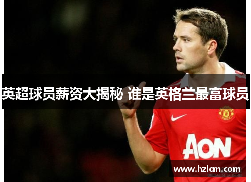 英超球员薪资大揭秘 谁是英格兰最富球员