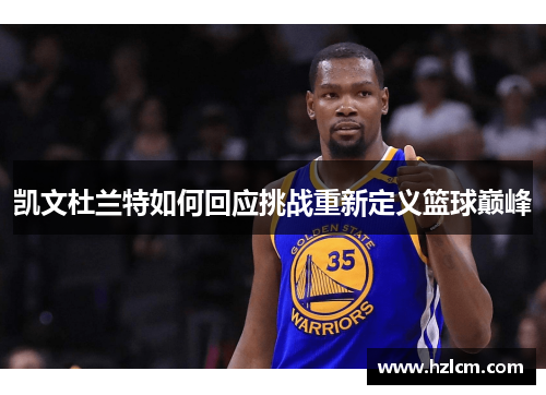 凯文杜兰特如何回应挑战重新定义篮球巅峰