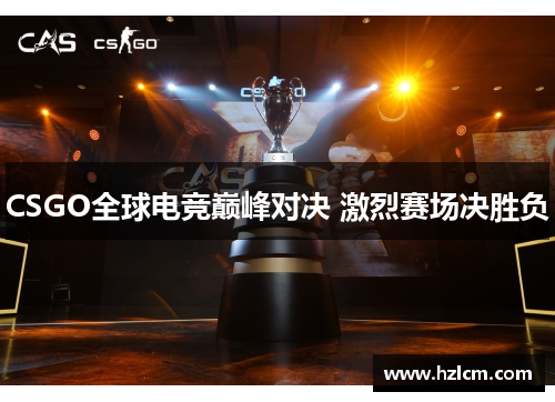 CSGO全球电竞巅峰对决 激烈赛场决胜负