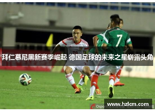 拜仁慕尼黑新赛季崛起 德国足球的未来之星崭露头角