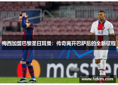 梅西加盟巴黎圣日耳曼：传奇离开巴萨后的全新征程