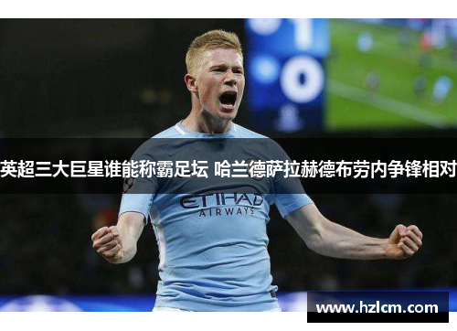 英超三大巨星谁能称霸足坛 哈兰德萨拉赫德布劳内争锋相对