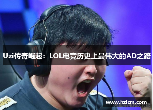 Uzi传奇崛起：LOL电竞历史上最伟大的AD之路