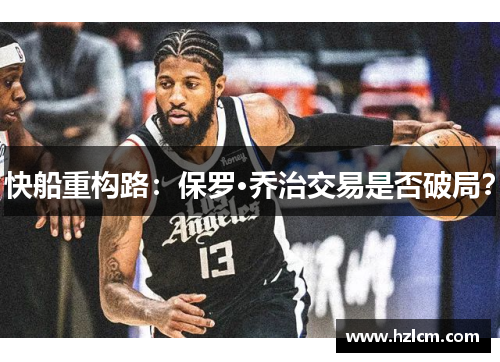 快船重构路：保罗·乔治交易是否破局？