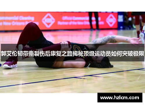 郭艾伦韧带撕裂伤后康复之路揭秘顶级运动员如何突破极限 郭艾伦韧带撕裂伤后康复之路揭秘顶级运动员如何突破极限