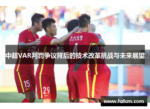 中超VAR判罚争议背后的技术改革挑战与未来展望 中超VAR判罚争议背后的技术改革挑战与未来展望