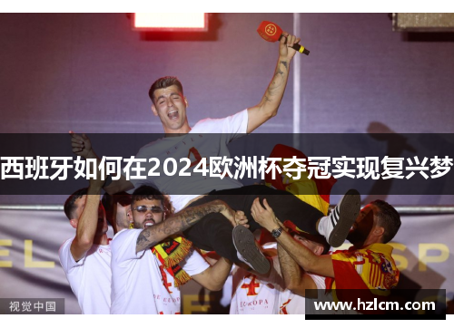 西班牙如何在2024欧洲杯夺冠实现复兴梦