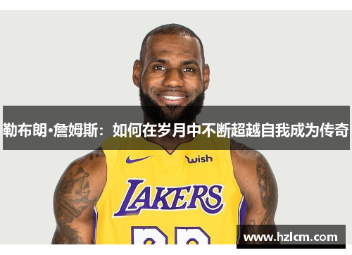 勒布朗·詹姆斯：如何在岁月中不断超越自我成为传奇