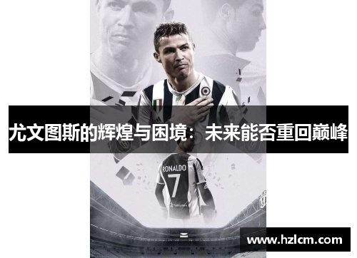 尤文图斯的辉煌与困境：未来能否重回巅峰