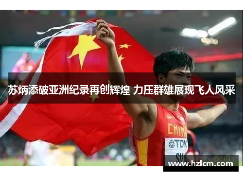 苏炳添破亚洲纪录再创辉煌 力压群雄展现飞人风采 苏炳添破亚洲纪录再创辉煌 力压群雄展现飞人风采