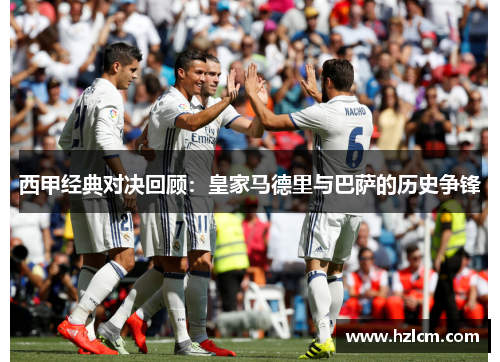 西甲经典对决回顾：皇家马德里与巴萨的历史争锋