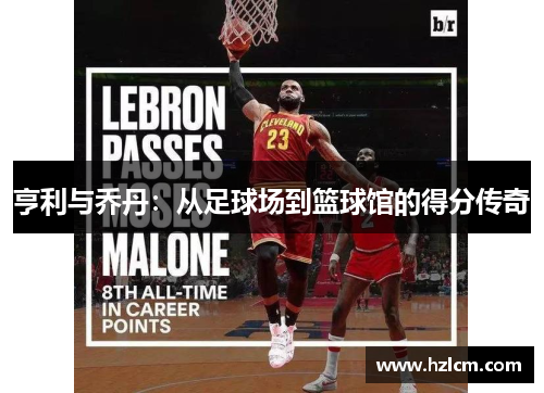 亨利与乔丹:从足球场到篮球馆的得分传奇 亨利与乔丹:从足球场到篮球馆的得分传奇