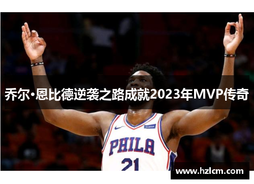 乔尔·恩比德逆袭之路成就2023年MVP传奇