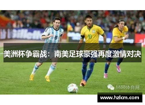 美洲杯争霸战：南美足球豪强再度激情对决