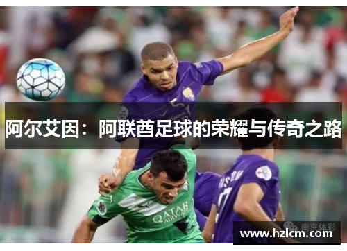 阿尔艾因:阿联酋足球的荣耀与传奇之路 阿尔艾因:阿联酋足球的荣耀与传奇之路