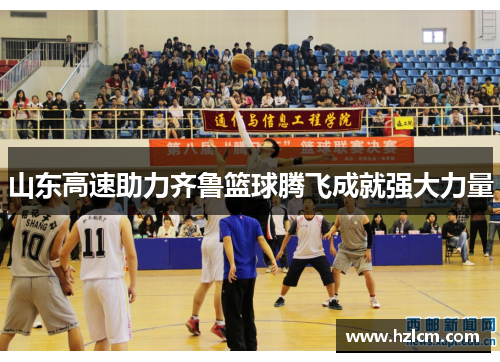 山东高速助力齐鲁篮球腾飞成就强大力量 山东高速助力齐鲁篮球腾飞成就强大力量