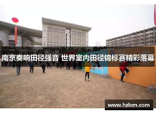 南京奏响田径强音 世界室内田径锦标赛精彩落幕