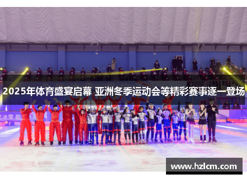 2025年体育盛宴启幕 亚洲冬季运动会等精彩赛事逐一登场