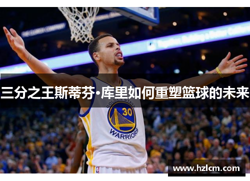 三分之王斯蒂芬·库里如何重塑篮球的未来
