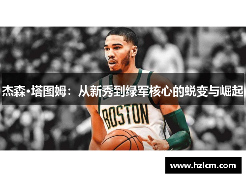 杰森·塔图姆：从新秀到绿军核心的蜕变与崛起