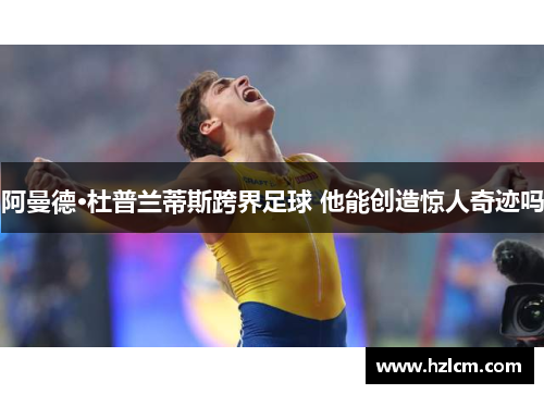 阿曼德·杜普兰蒂斯跨界足球 他能创造惊人奇迹吗