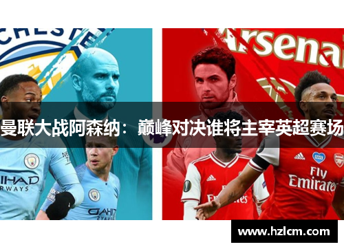 曼联大战阿森纳:巅峰对决谁将主宰英超赛场 曼联大战阿森纳:巅峰对决谁将主宰英超赛场
