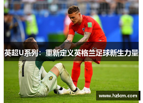英超U系列：重新定义英格兰足球新生力量
