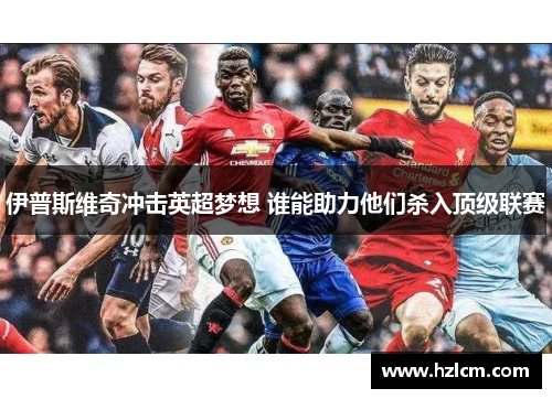 伊普斯维奇冲击英超梦想 谁能助力他们杀入顶级联赛