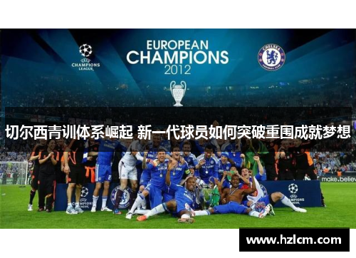 切尔西青训体系崛起 新一代球员如何突破重围成就梦想 切尔西青训体系崛起 新一代球员如何突破重围成就梦想