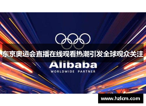 东京奥运会直播在线观看热潮引发全球观众关注