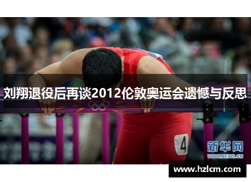 刘翔退役后再谈2012伦敦奥运会遗憾与反思 刘翔退役后再谈2012伦敦奥运会遗憾与反思