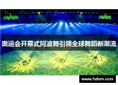 奥运会开幕式阿波舞引领全球舞蹈新潮流 奥运会开幕式阿波舞引领全球舞蹈新潮流