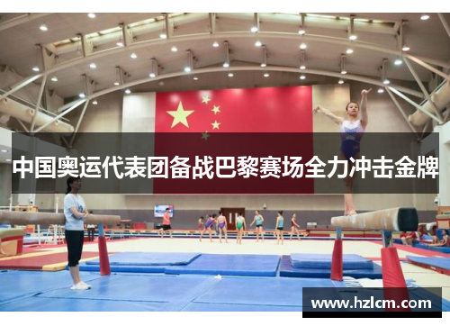 中国奥运代表团备战巴黎赛场全力冲击金牌