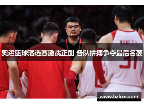 奥运篮球落选赛激战正酣 各队拼搏争夺最后名额